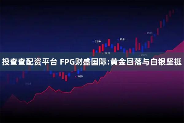 投查查配资平台 FPG财盛国际:黄金回落与白银坚挺