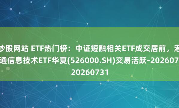 炒股网站 ETF热门榜:中证短融相关ETF成交居前,港股通信息技术ETF华夏(526000.SH)交易活跃-20260731